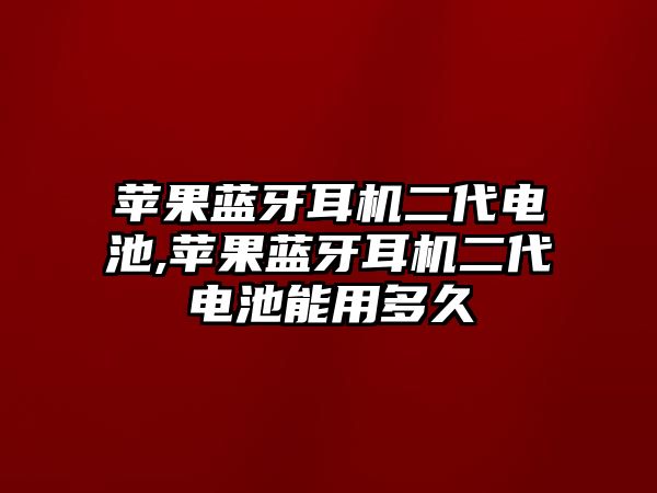 蘋果藍牙耳機二代電池,蘋果藍牙耳機二代電池能用多久