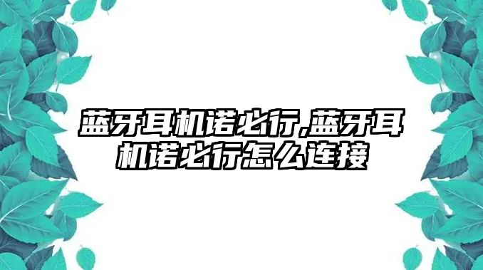 藍牙耳機諾必行,藍牙耳機諾必行怎么連接