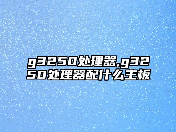 g3250處理器,g3250處理器配什么主板