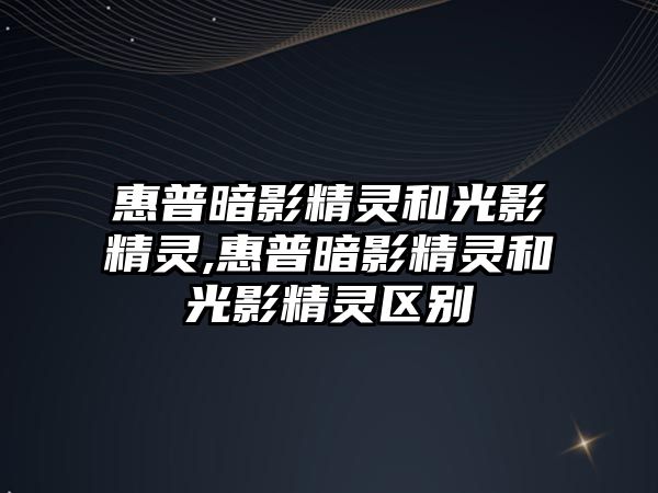 惠普暗影精靈和光影精靈,惠普暗影精靈和光影精靈區別